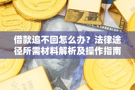 北京借款追不回怎么办？法律途径所需材料解析及操作指南