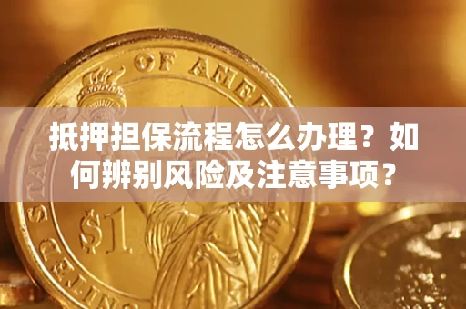 北京抵押担保流程怎么办理？如何辨别风险及注意事项？