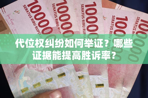 北京代位权纠纷如何举证？哪些证据能提高胜诉率？