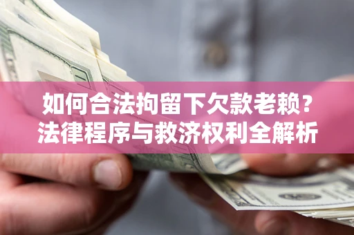 北京如何合法拘留下欠款老赖？法律程序与救济权利全解析