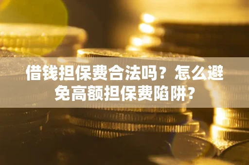 北京借钱担保费合法吗？怎么避免高额担保费陷阱？