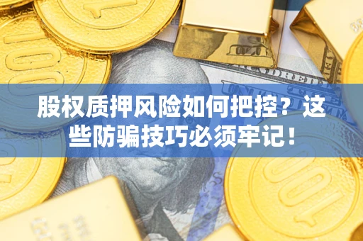 北京股权质押风险如何把控？这些防骗技巧必须牢记！