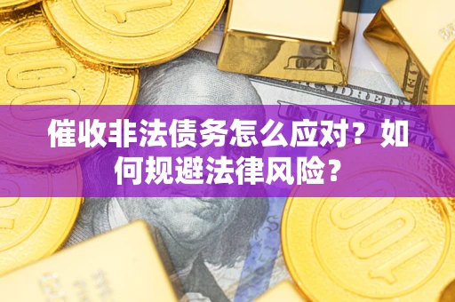 北京催收非法债务怎么应对？如何规避法律风险？