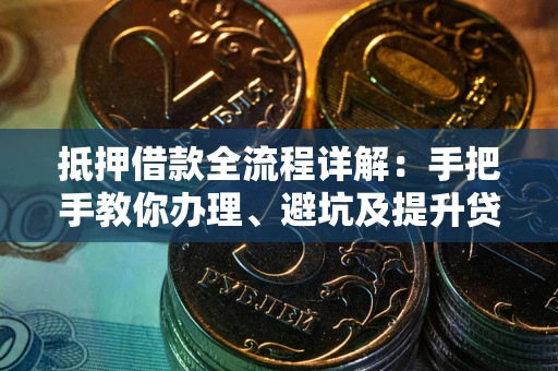 北京抵押借款全流程详解：手把手教你办理、避坑及提升贷款额度