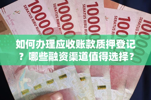 北京如何办理应收账款质押登记？哪些融资渠道值得选择？