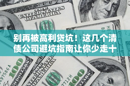 北京别再被高利贷坑！这几个清债公司避坑指南让你少走十年弯路