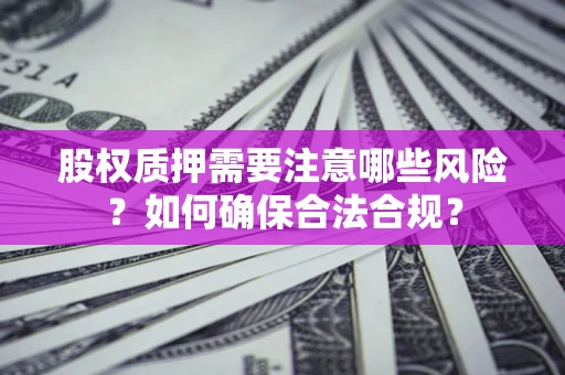 北京股权质押需要注意哪些风险？如何确保合法合规？