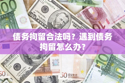 北京债务拘留合法吗？遇到债务拘留怎么办？