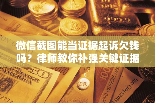 北京微信截图能当证据起诉欠钱吗？律师教你补强关键证据