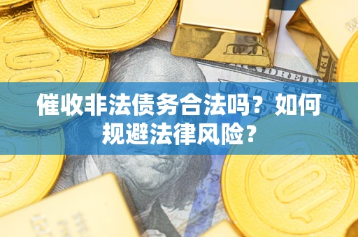 北京催收非法债务合法吗？如何规避法律风险？