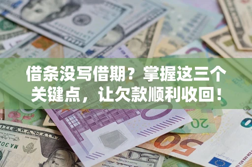 北京借条没写借期？掌握这三个关键点，让欠款顺利收回！
