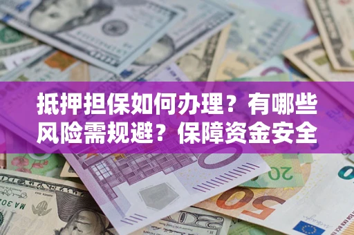 北京抵押担保如何办理？有哪些风险需规避？保障资金安全