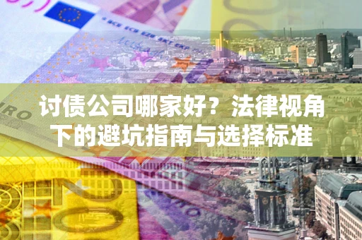 北京讨债公司哪家好？法律视角下的避坑指南与选择标准