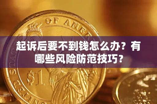 北京起诉后要不到钱怎么办？有哪些风险防范技巧？