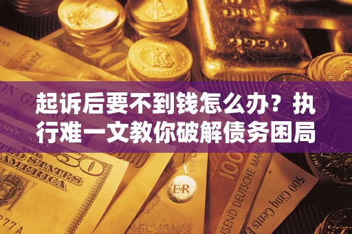 北京起诉后要不到钱怎么办？执行难一文教你破解债务困局