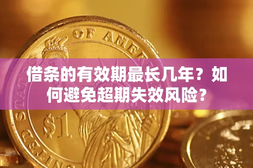 北京借条的有效期最长几年？如何避免超期失效风险？