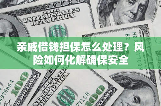 北京亲戚借钱担保怎么处理？风险如何化解确保安全