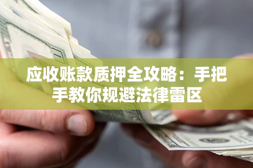 北京应收账款质押全攻略：手把手教你规避法律雷区