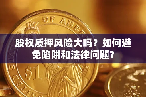 北京股权质押风险大吗？如何避免陷阱和法律问题？