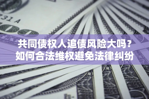 北京共同债权人追债风险大吗？如何合法维权避免法律纠纷？
