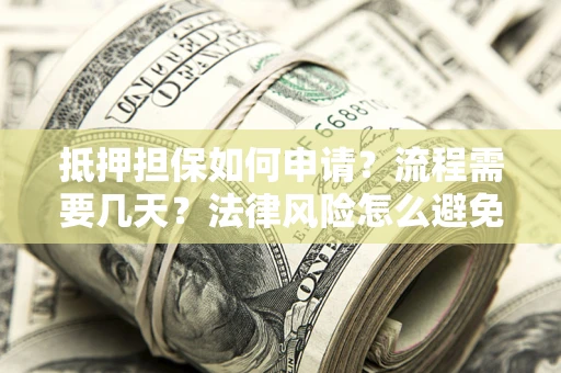 北京抵押担保如何申请？流程需要几天？法律风险怎么避免？避坑指南