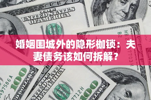 北京婚姻围城外的隐形枷锁：夫妻债务该如何拆解？