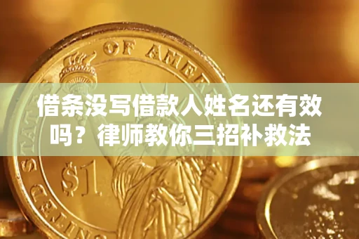 北京借条没写借款人姓名还有效吗？律师教你三招补救法
