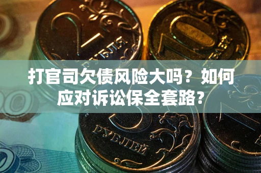 北京打官司欠债风险大吗？如何应对诉讼保全套路？
