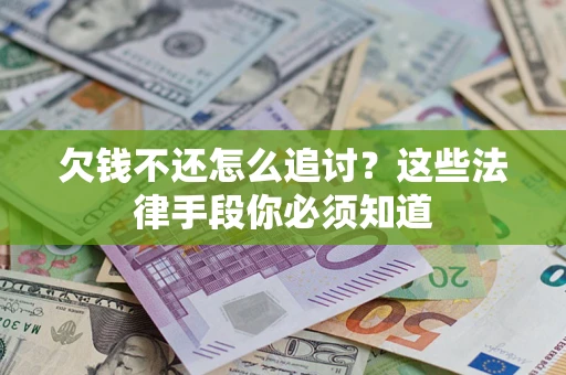 北京欠钱不还怎么追讨？这些法律手段你必须知道