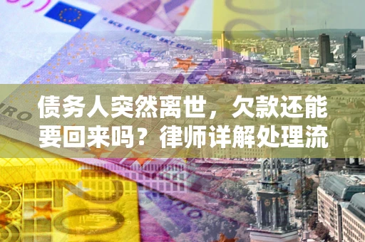 北京债务人突然离世，欠款还能要回来吗？律师详解处理流程