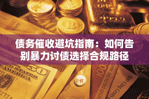北京债务催收避坑指南：如何告别暴力讨债选择合规路径