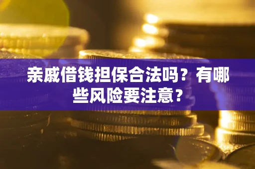 北京亲戚借钱担保合法吗？有哪些风险要注意？