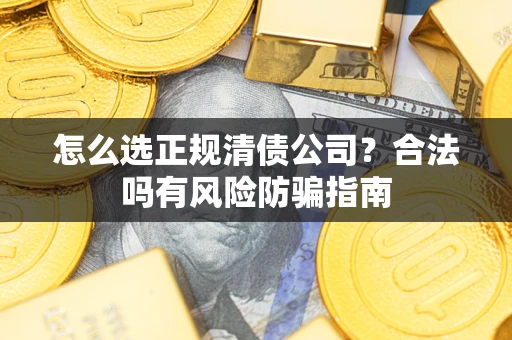 北京怎么选正规清债公司？合法吗有风险防骗指南