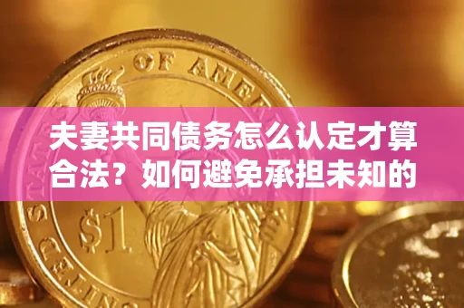 北京夫妻共同债务怎么认定才算合法？如何避免承担未知的债务风险？