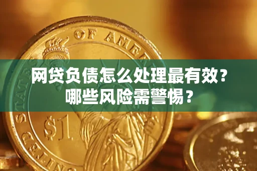 北京网贷负债怎么处理最有效？哪些风险需警惕？