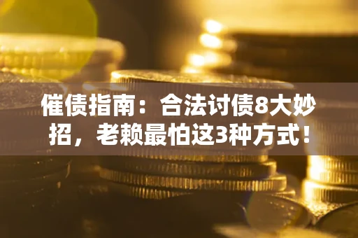 北京催债指南：合法讨债8大妙招，老赖最怕这3种方式！