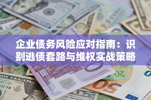 北京企业债务风险应对指南：识别逃债套路与维权实战策略