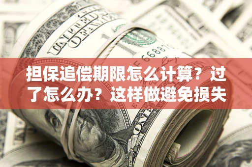 北京担保追偿期限怎么计算？过了怎么办？这样做避免损失！