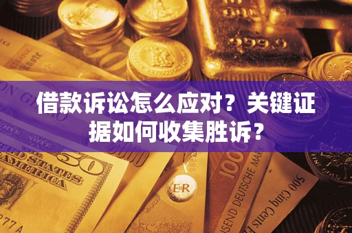 北京借款诉讼怎么应对？关键证据如何收集胜诉？