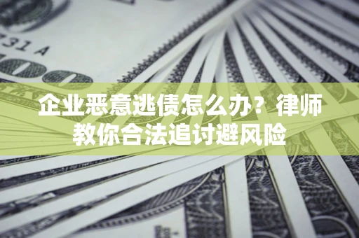 北京企业恶意逃债怎么办？律师教你合法追讨避风险