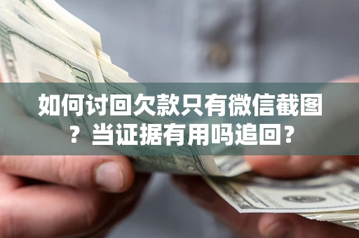北京如何讨回欠款只有微信截图？当证据有用吗追回？