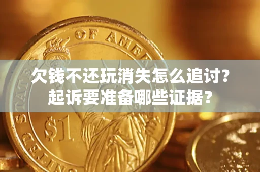 北京欠钱不还玩消失怎么追讨？起诉要准备哪些证据？