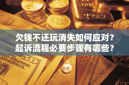 北京欠钱不还玩消失如何应对？起诉流程必要步骤有哪些？