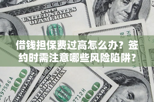 北京借钱担保费过高怎么办？签约时需注意哪些风险陷阱？