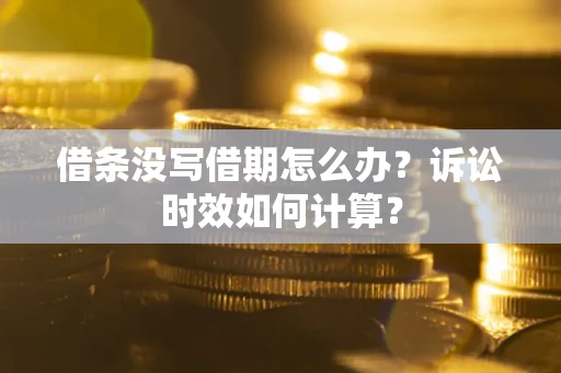北京借条没写借期怎么办？诉讼时效如何计算？