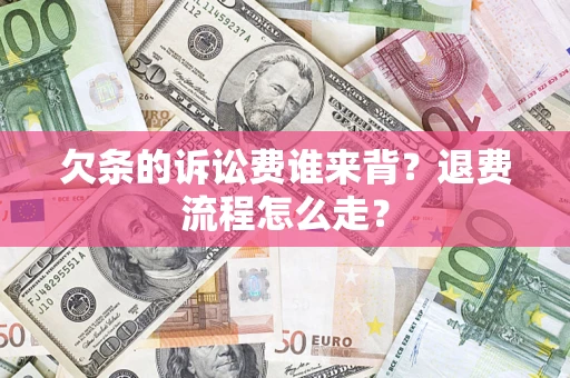 北京欠条的诉讼费谁来背？退费流程怎么走？