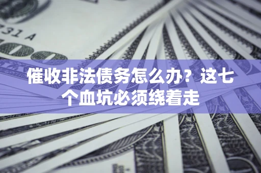 北京催收非法债务怎么办？这七个血坑必须绕着走