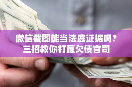 北京微信截图能当法庭证据吗？三招教你打赢欠债官司