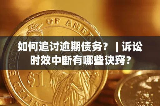北京如何追讨逾期债务？ | 诉讼时效中断有哪些诀窍？