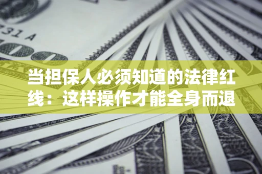 北京当担保人必须知道的法律红线：这样操作才能全身而退